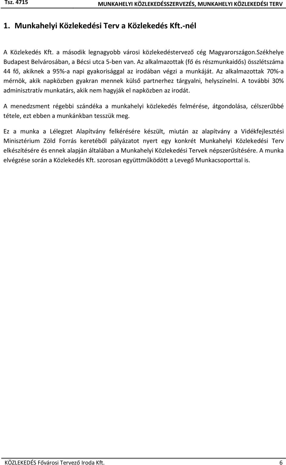 Az alkalmazottak 70%-a mérnök, akik napközben gyakran mennek külső partnerhez tárgyalni, helyszínelni. A további 30% adminisztratív munkatárs, akik nem hagyják el napközben az irodát.
