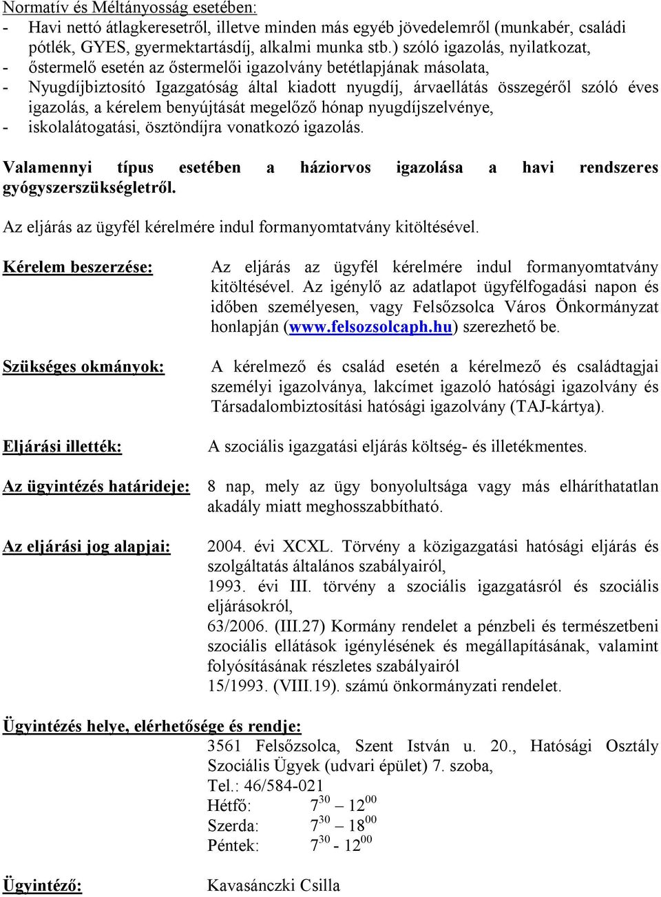 kérelem benyújtását megelőző hónap nyugdíjszelvénye, - iskolalátogatási, ösztöndíjra vonatkozó igazolás. Valamennyi típus esetében a háziorvos igazolása a havi rendszeres gyógyszerszükségletről.