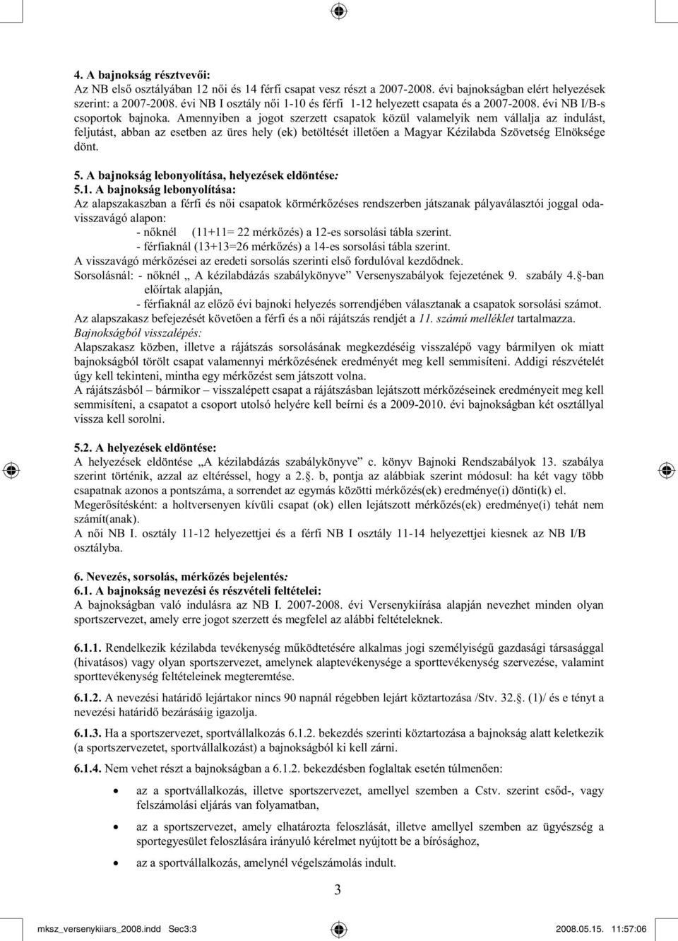 Amennyiben a jogot szerzett csapatok közül valamelyik nem vállalja az indulást, feljutást, abban az esetben az üres hely (ek) betöltését illet en a Magyar Kézilabda Szövetség Elnöksége dönt. 5.