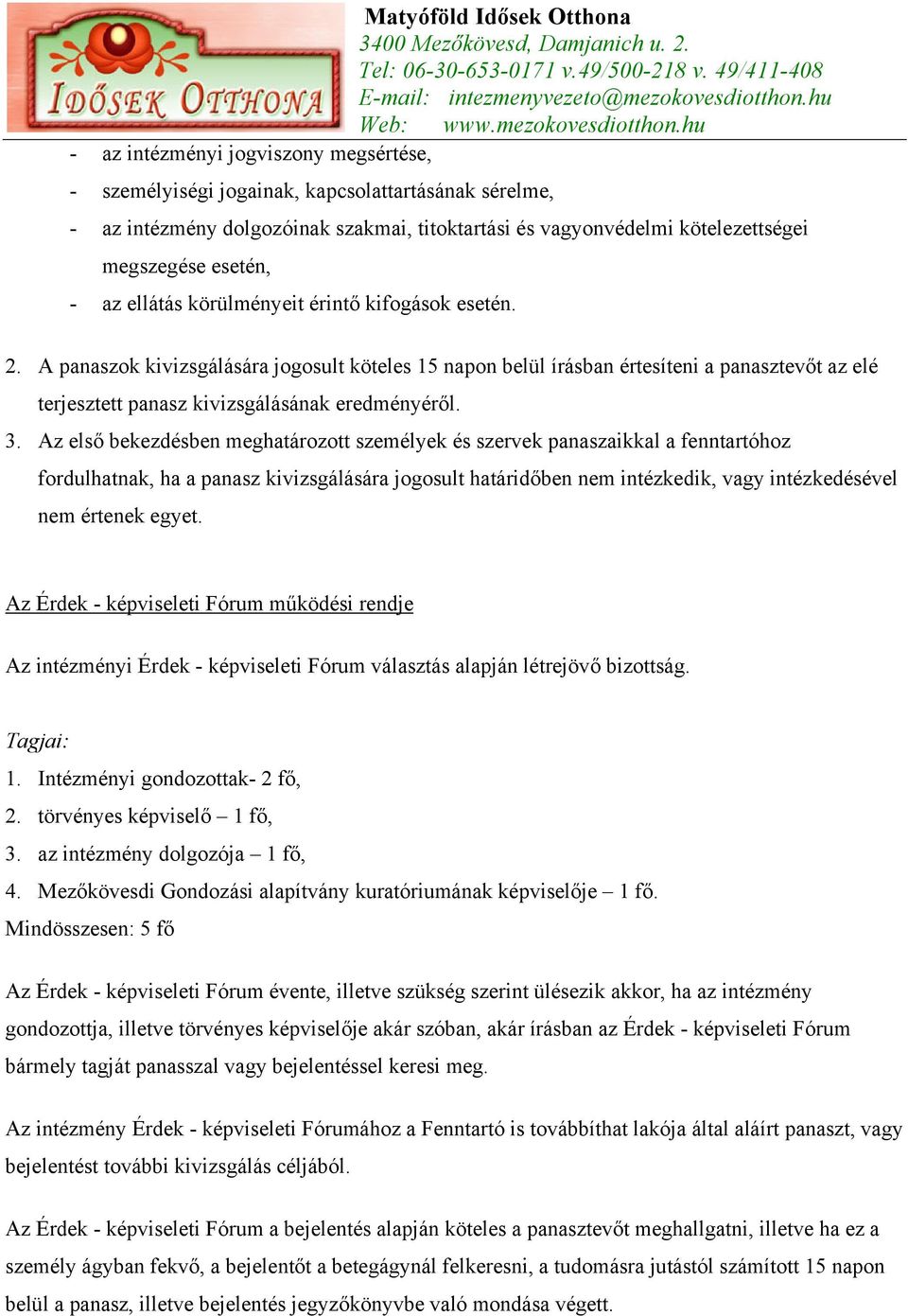 Az első bekezdésben meghatározott személyek és szervek panaszaikkal a fenntartóhoz fordulhatnak, ha a panasz kivizsgálására jogosult határidőben nem intézkedik, vagy intézkedésével nem értenek egyet.