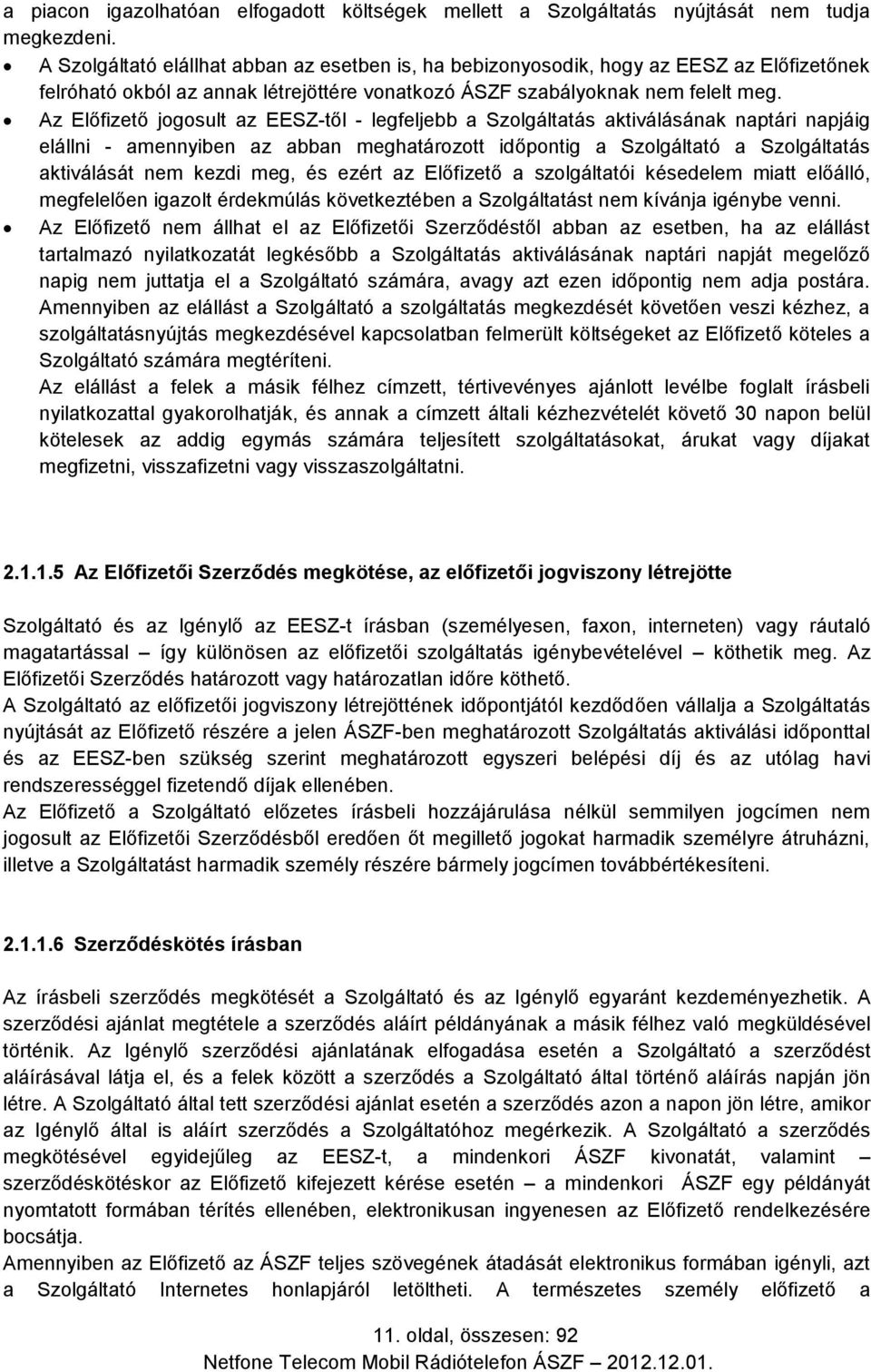 Az Előfizető jogosult az EESZ-től - legfeljebb a Szolgáltatás aktiválásának naptári napjáig elállni - amennyiben az abban meghatározott időpontig a Szolgáltató a Szolgáltatás aktiválását nem kezdi