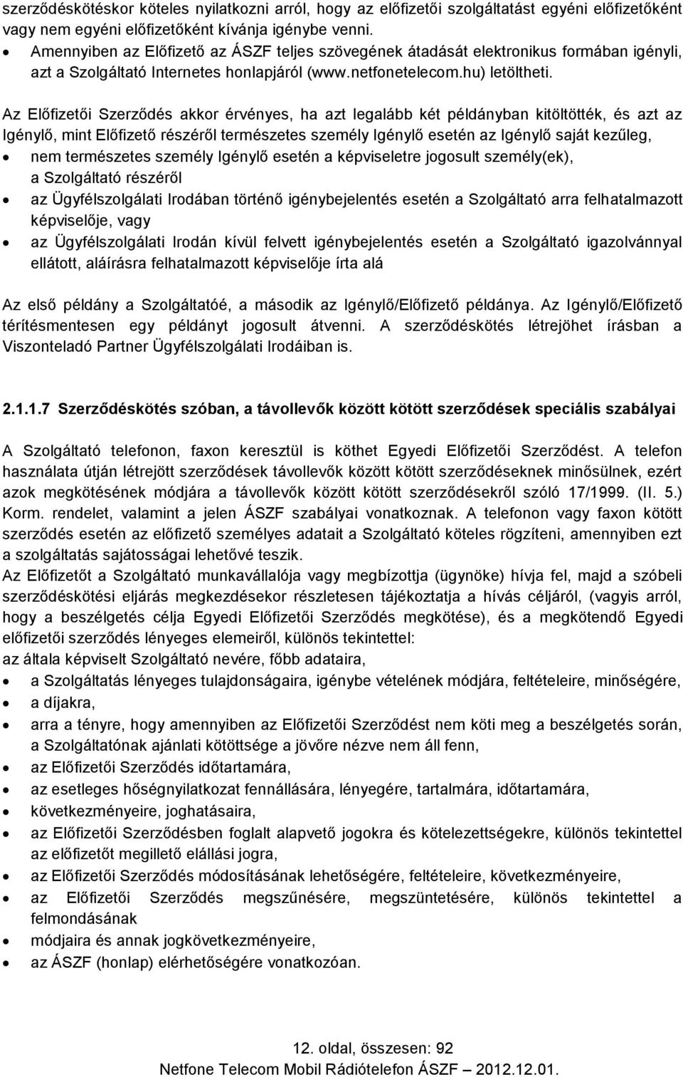 Az Előfizetői Szerződés akkor érvényes, ha azt legalább két példányban kitöltötték, és azt az Igénylő, mint Előfizető részéről természetes személy Igénylő esetén az Igénylő saját kezűleg, nem