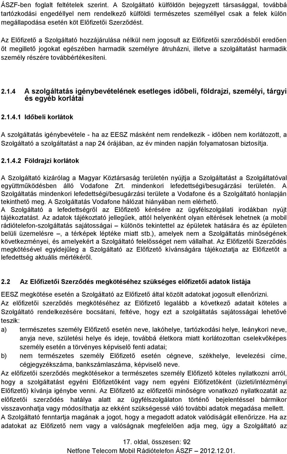 Az Előfizető a Szolgáltató hozzájárulása nélkül nem jogosult az Előfizetői szerződésből eredően őt megillető jogokat egészében harmadik személyre átruházni, illetve a szolgáltatást harmadik személy