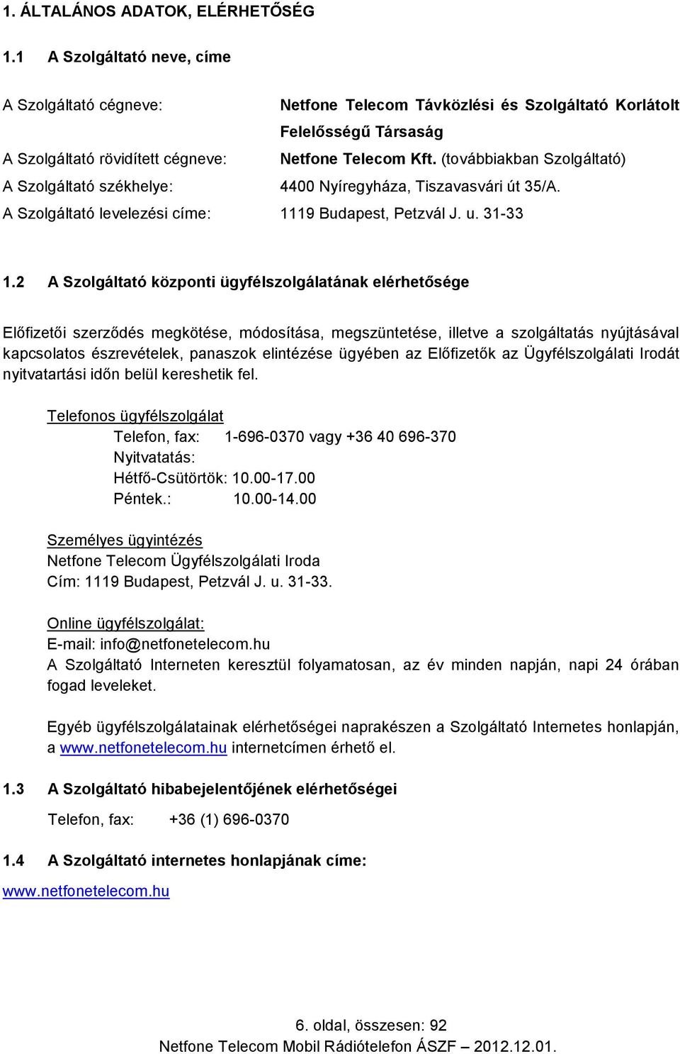 (továbbiakban Szolgáltató) A Szolgáltató székhelye: 4400 Nyíregyháza, Tiszavasvári út 35/A. A Szolgáltató levelezési címe: 1119 Budapest, Petzvál J. u. 31-33 1.