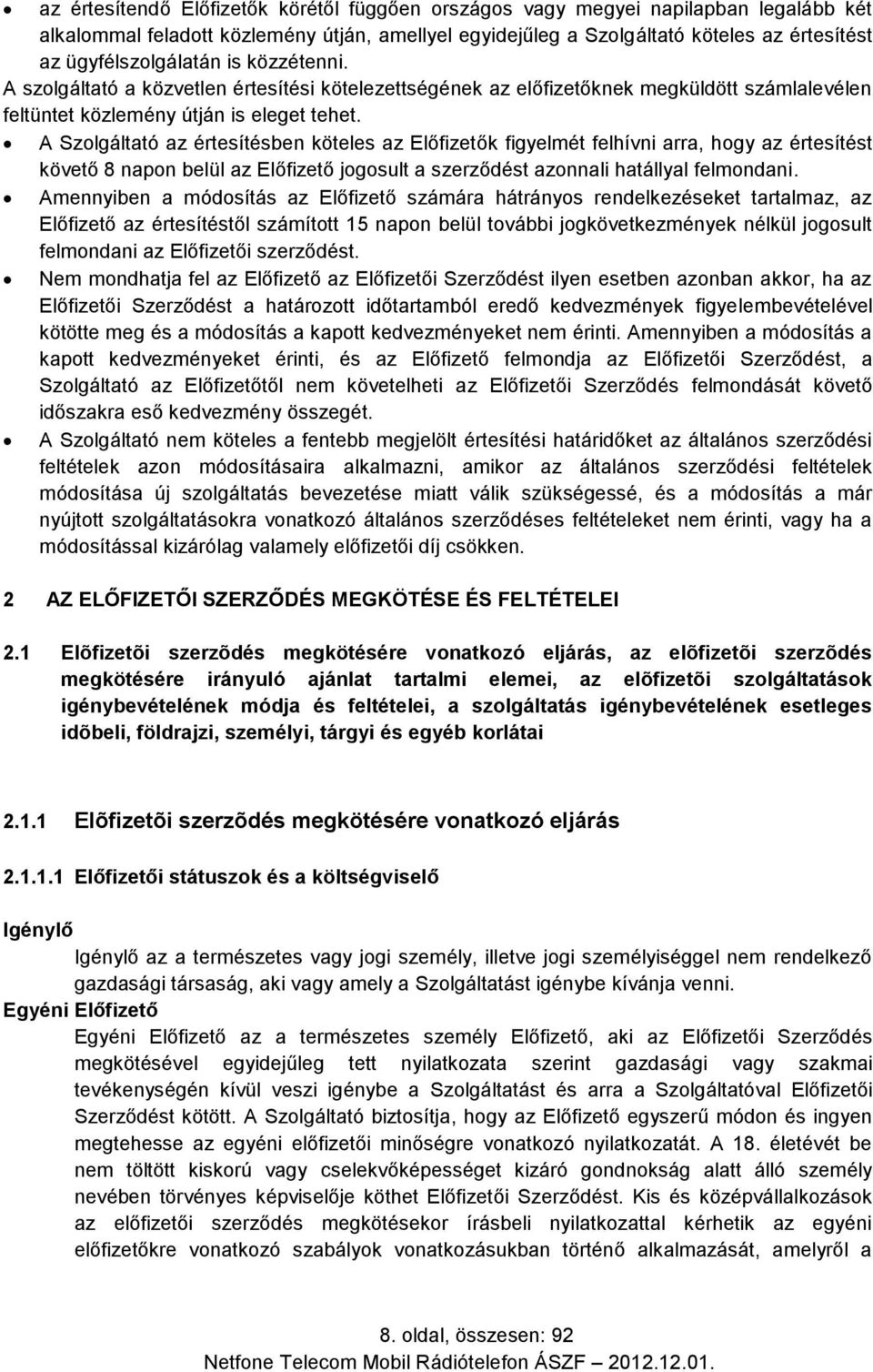 A Szolgáltató az értesítésben köteles az Előfizetők figyelmét felhívni arra, hogy az értesítést követő 8 napon belül az Előfizető jogosult a szerződést azonnali hatállyal felmondani.