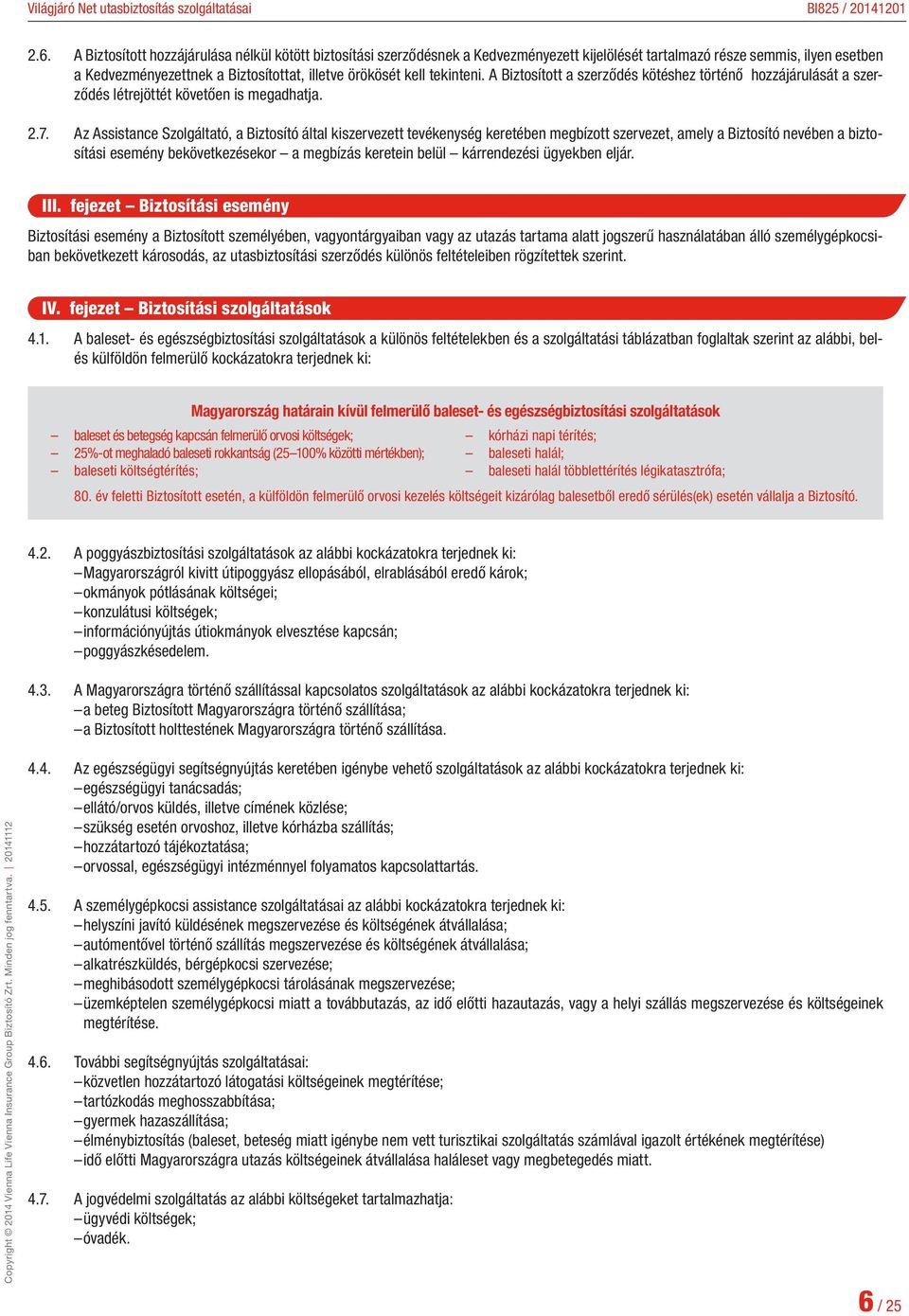 Az Assistance Szolgáltató, a Biztosító által kiszervezett tevékenység keretében megbízott szervezet, amely a Biztosító nevében a biztosítási esemény bekövetkezésekor a megbízás keretein belül