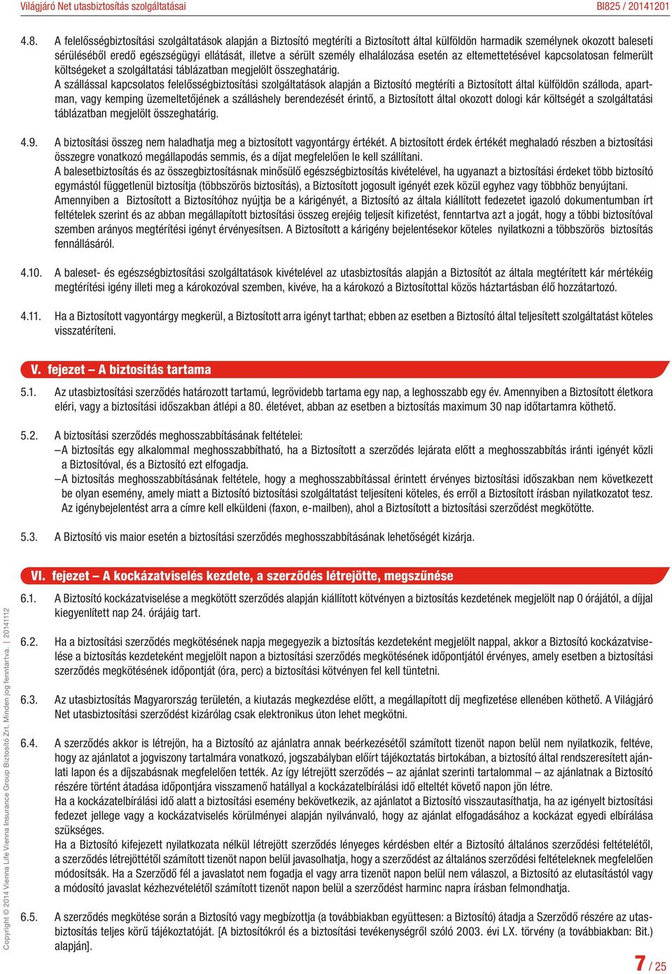 A szállással kapcsolatos felelősségbiztosítási szolgáltatások alapján a Biztosító megtéríti a Biztosított által külföldön szálloda, apartman, vagy kemping üzemeltetőjének a szálláshely berendezését