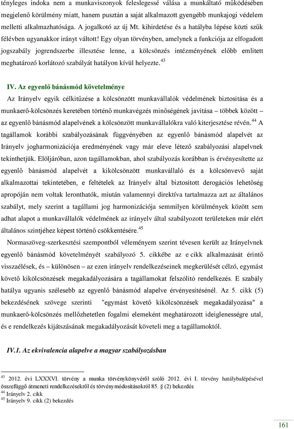 Egy olyan törvényben, amelynek a funkciója az elfogadott jogszabály jogrendszerbe illesztése lenne, a kölcsönzés intézményének előbb említett meghatározó korlátozó szabályát hatályon kívül helyezte.