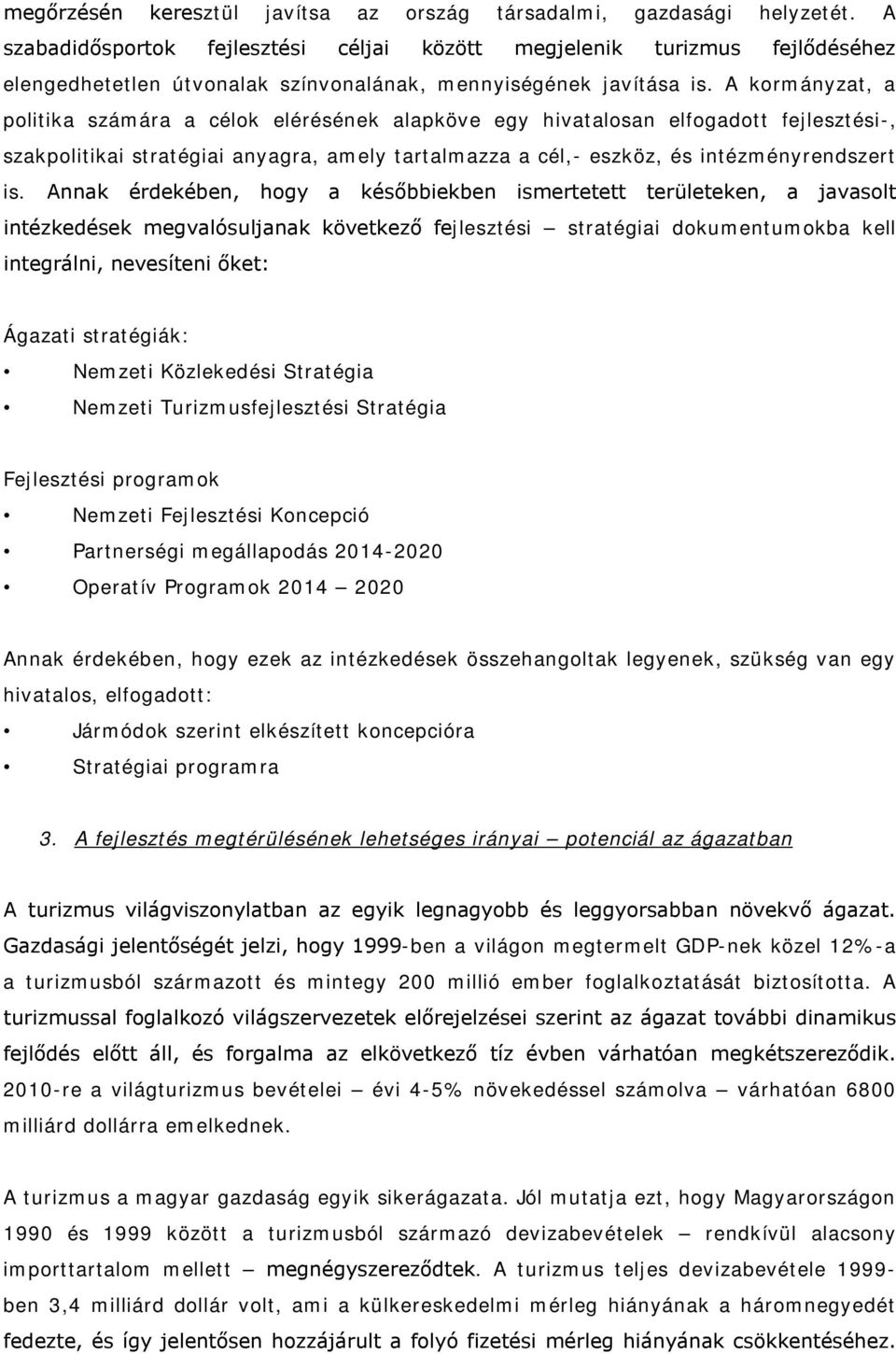 A kormányzat, a politika számára a célok elérésének alapköve egy hivatalosan elfogadott fejlesztési-, szakpolitikai stratégiai anyagra, amely tartalmazza a cél,- eszköz, és intézményrendszert is.