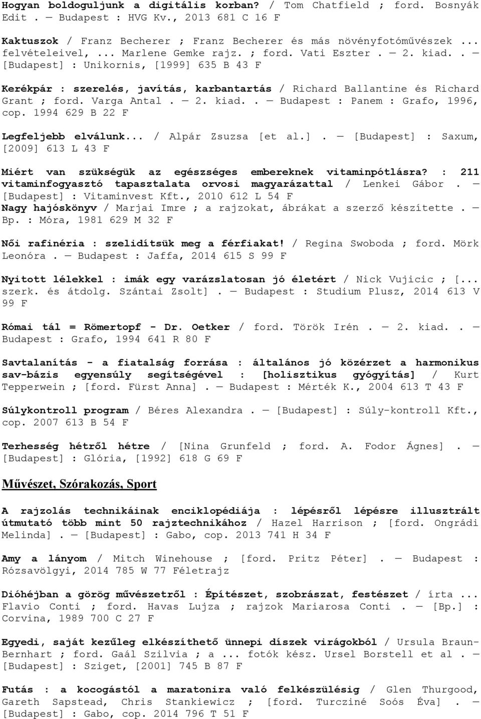 1994 629 B 22 F Legfeljebb elválunk... / Alpár Zsuzsa [et al.]. [Budapest] : Saxum, [2009] 613 L 43 F Miért van szükségük az egészséges embereknek vitaminpótlásra?