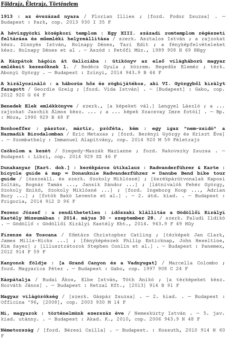 Holnapy Dénes et al. Aszód : Petőfi Múz., 1989 908 H 69 RHgy A Kárpátok hágóin át Galíciába : útikönyv az első világháború magyar emlékeit keresőknek 1. / Bedécs Gyula ; közrem. Hegedűs Elemér ; térk.
