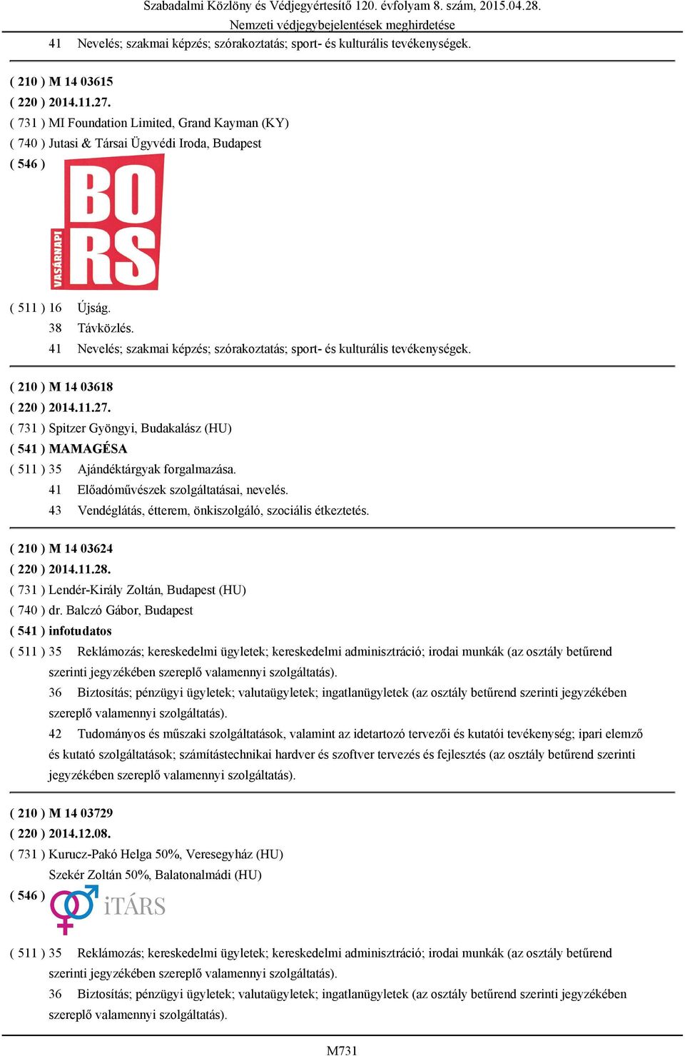 41 Nevelés; szakmai képzés; szórakoztatás; sport- és kulturális tevékenységek. ( 210 ) M 14 03618 ( 731 ) Spitzer Gyöngyi, Budakalász (HU) ( 541 ) MAMAGÉSA ( 511 ) 35 Ajándéktárgyak forgalmazása.