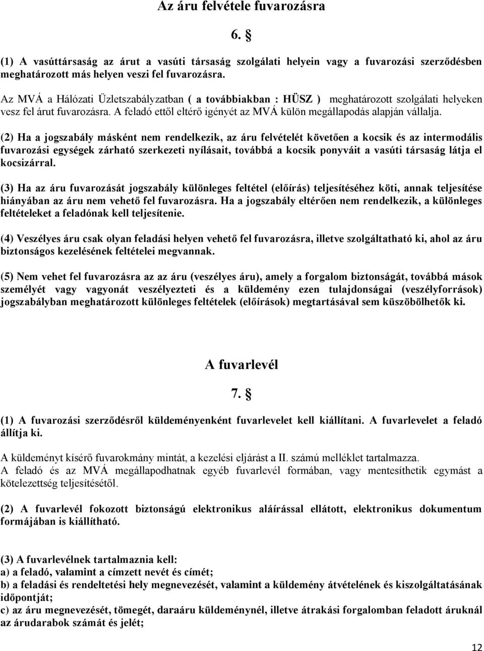 (2) Ha a jogszabály másként nem rendelkezik, az áru felvételét követően a kocsik és az intermodális fuvarozási egységek zárható szerkezeti nyílásait, továbbá a kocsik ponyváit a vasúti társaság látja