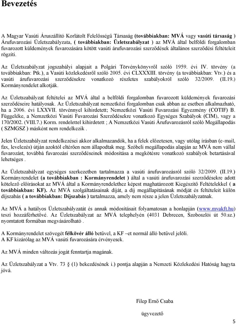 Az Üzletszabályzat jogszabályi alapjait a Polgári Törvénykönyvről szóló 1959. évi IV. törvény (a továbbiakban: Ptk.), a Vasúti közlekedésről szóló 2005. évi CLXXXIII. törvény (a továbbiakban: Vtv.