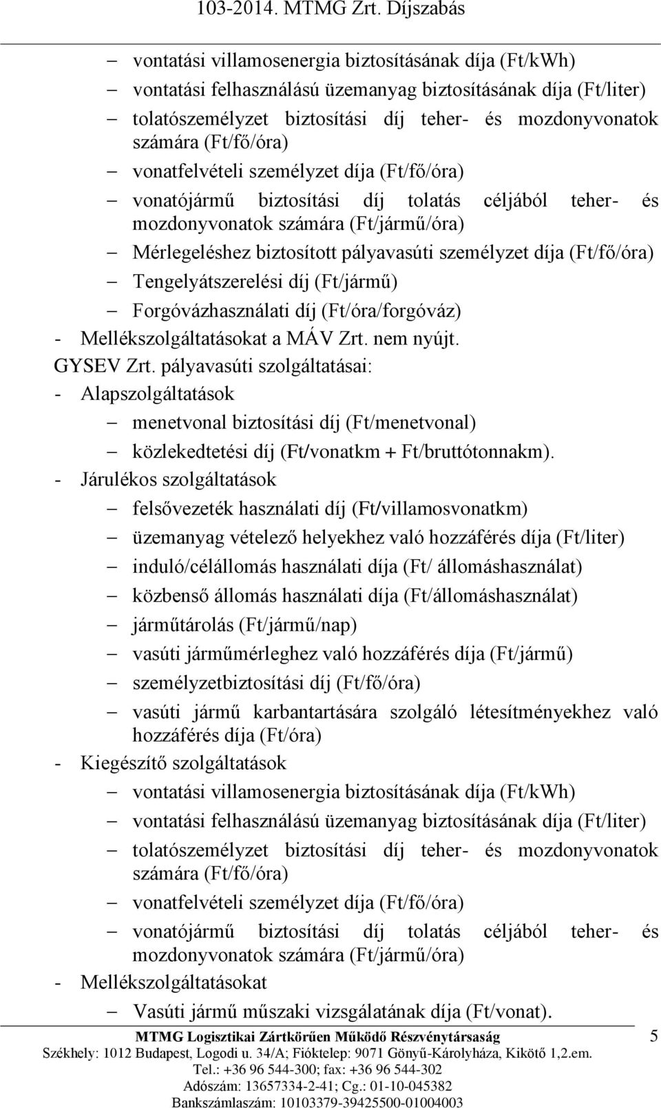 (Ft/fő/óra) Tengelyátszerelési díj (Ft/jármű) Forgóvázhasználati díj (Ft/óra/forgóváz) - Mellékszolgáltatásokat a MÁV Zrt. nem nyújt. GYSEV Zrt.