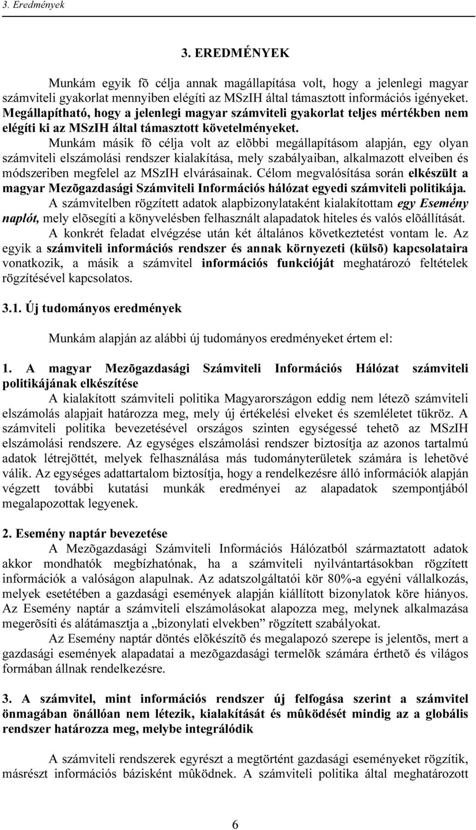 Munkám másik fõ célja volt az elõbbi megállapításom alapján, egy olyan számviteli elszámolási rendszer kialakítása, mely szabályaiban, alkalmazott elveiben és módszeriben megfelel az MSzIH