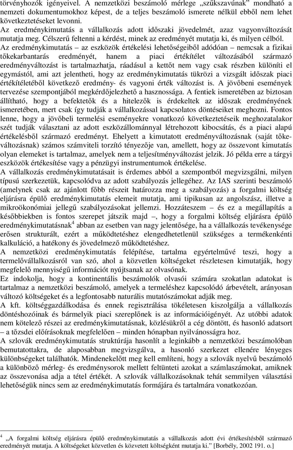 Az eredménykimutatás az eszközök értékelési lehetőségeiből adódóan nemcsak a fizikai tőkekarbantarás eredményét, hanem a piaci értékítélet változásából származó eredményváltozást is tartalmazhatja,