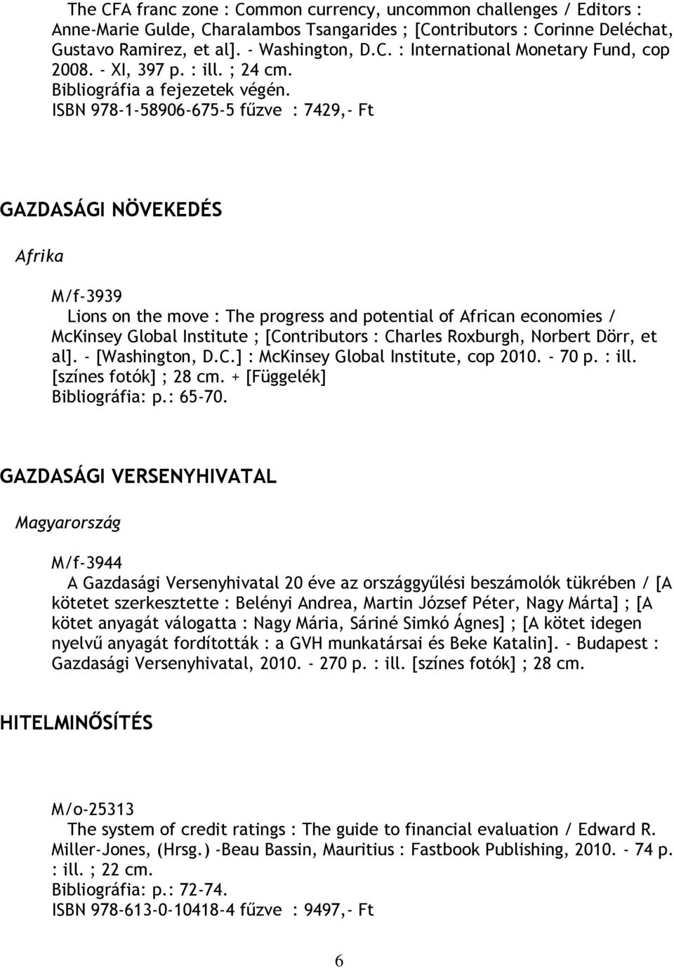 ISBN 978-1-58906-675-5 fűzve : 7429,- Ft GAZDASÁGI NÖVEKEDÉS Afrika M/f-3939 Lions on the move : The progress and potential of African economies / McKinsey Global Institute ; [Contributors : Charles