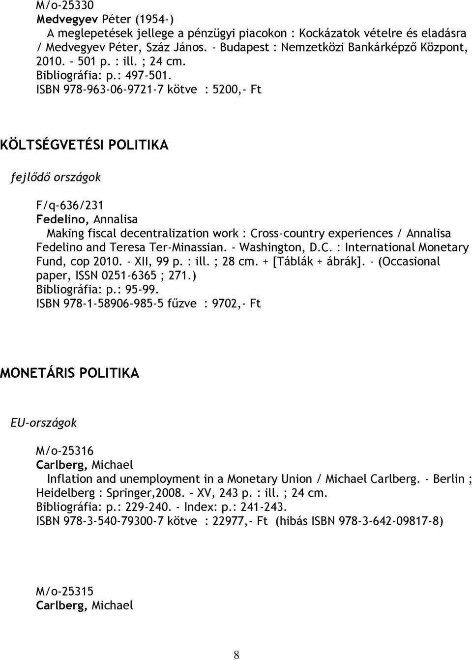 ISBN 978-963-06-9721-7 kötve : 5200,- Ft KÖLTSÉGVETÉSI POLITIKA fejlődő országok F/q-636/231 Fedelino, Annalisa Making fiscal decentralization work : Cross-country experiences / Annalisa Fedelino and