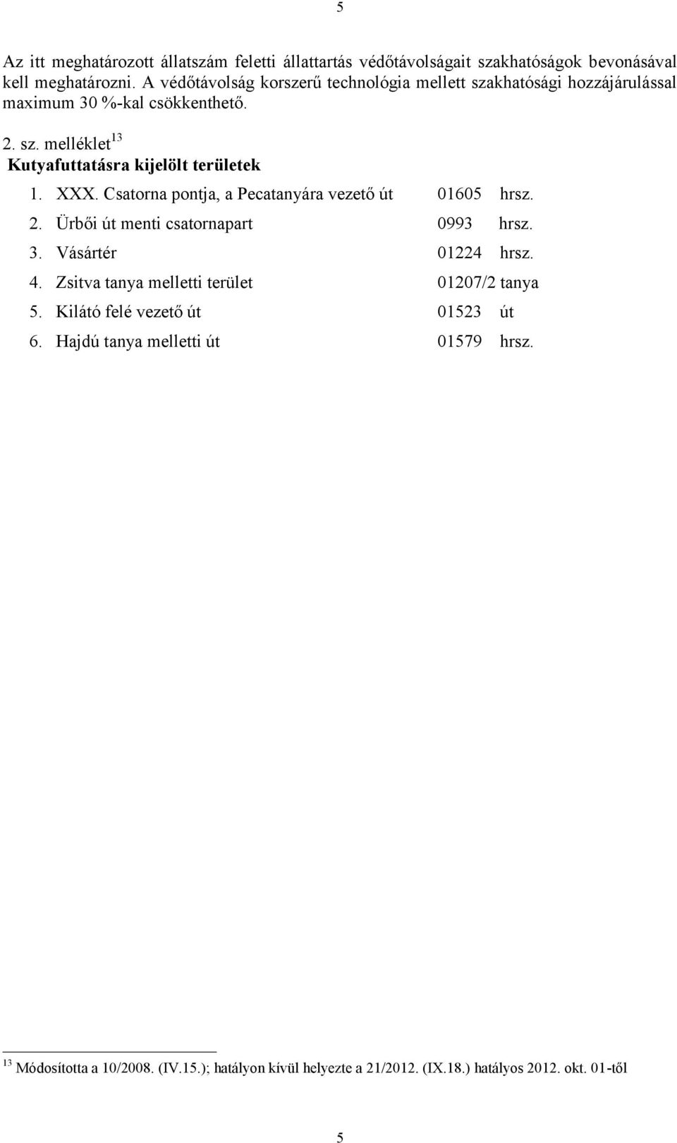 XXX. Csatorna pontja, a Pecatanyára vezető út 01605 hrsz. 2. Ürbői út menti csatornapart 0993 hrsz. 3. Vásártér 01224 hrsz. 4.