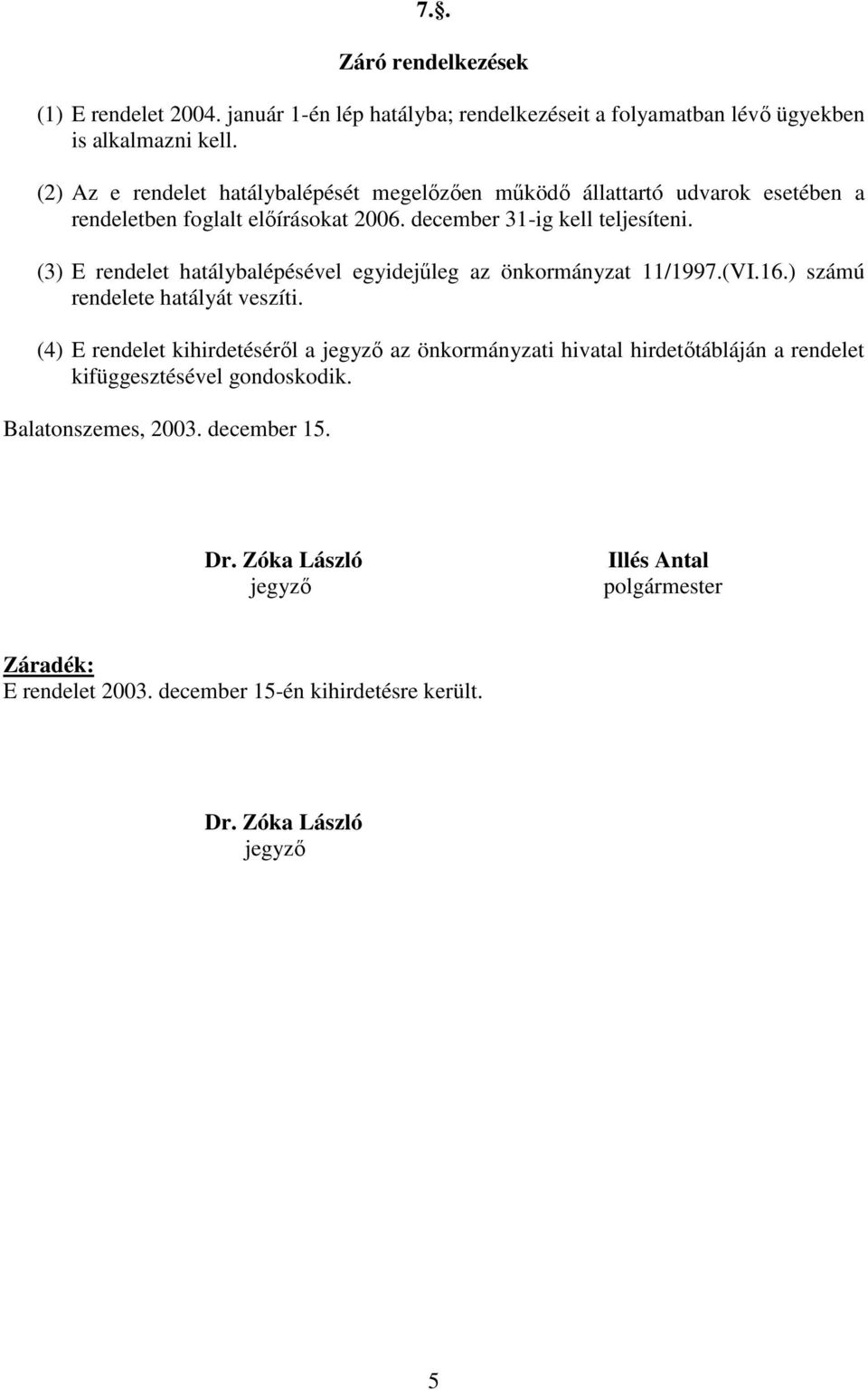 (3) E rendelet hatálybalépésével egyidejűleg az önkormányzat 11/1997.(VI.16.) számú rendelete hatályát veszíti.