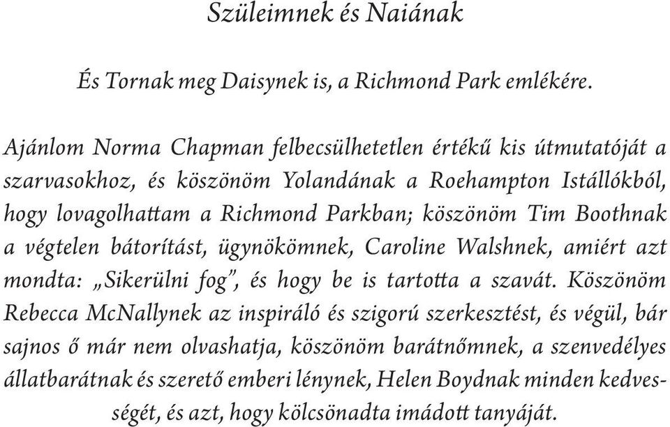 köszönöm Tim Boothnak a végtelen bátorítást, ügynökömnek, Caroline Walshnek, amiért azt mondta: Sikerülni fog, és hogy be is tartotta a szavát.