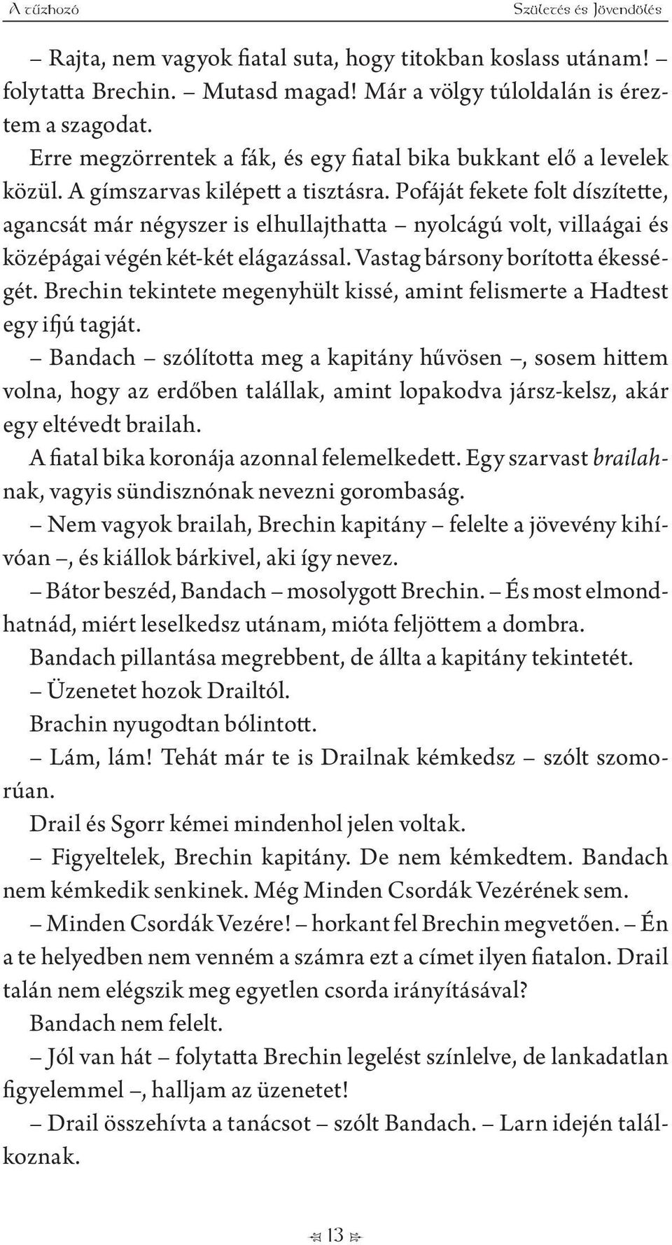 Pofáját fekete folt díszítette, agancsát már négyszer is elhullajthatta nyolcágú volt, villaágai és középágai végén két-két elágazással. Vastag bársony borította ékességét.