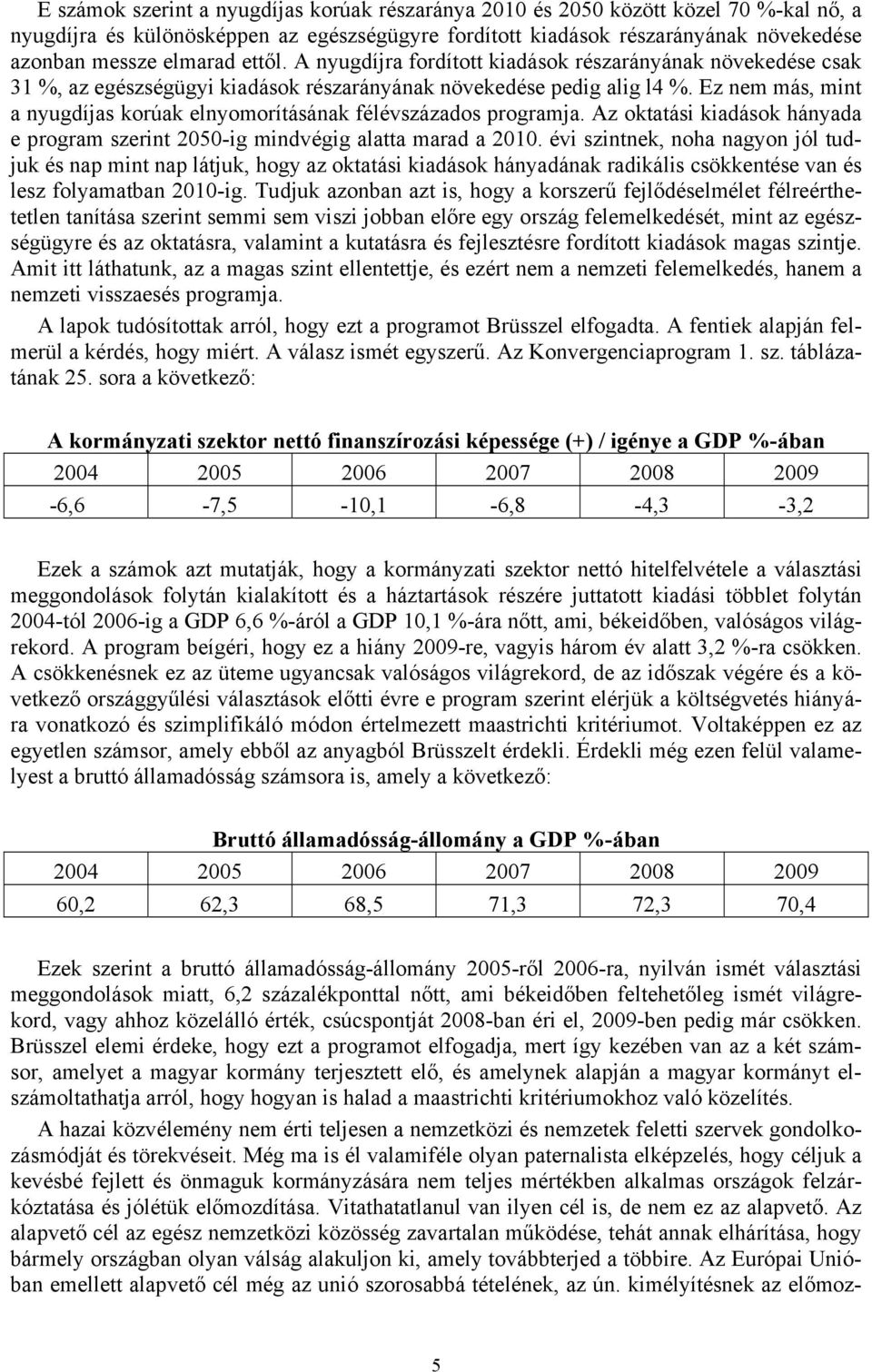 Ez nem más, mint a nyugdíjas korúak elnyomorításának félévszázados programja. Az oktatási kiadások hányada e program szerint 2050-ig mindvégig alatta marad a 2010.