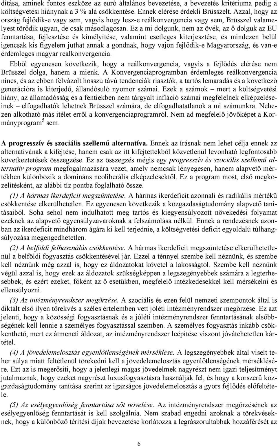 Ez a mi dolgunk, nem az övék, az ő dolguk az EU fenntartása, fejlesztése és kimélyítése, valamint esetleges kiterjesztése, és mindezen belül igencsak kis figyelem juthat annak a gondnak, hogy vajon
