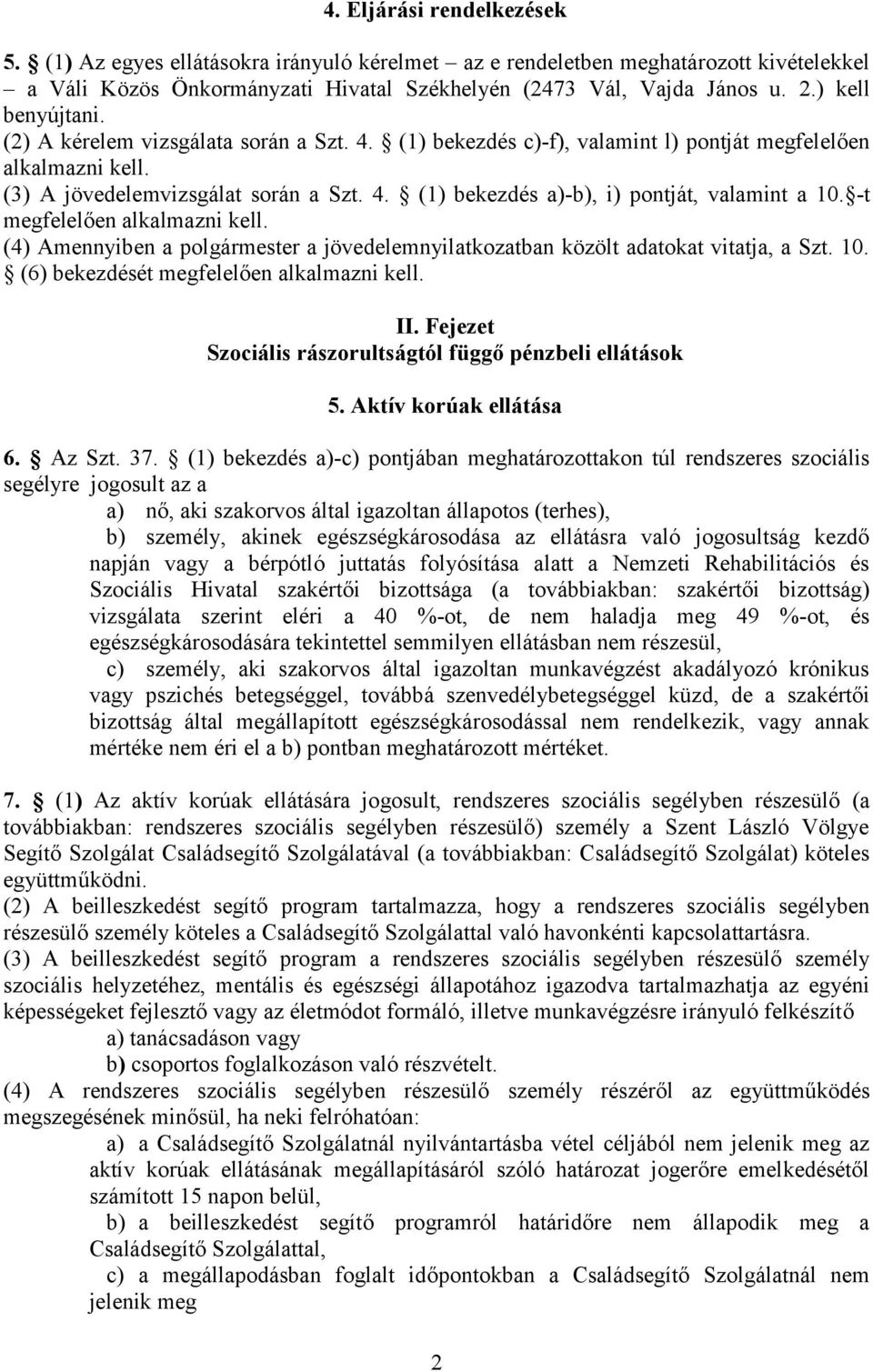 -t megfelelően alkalmazni kell. (4) Amennyiben a polgármester a jövedelemnyilatkozatban közölt adatokat vitatja, a Szt. 10. (6) bekezdését megfelelően alkalmazni kell. II.