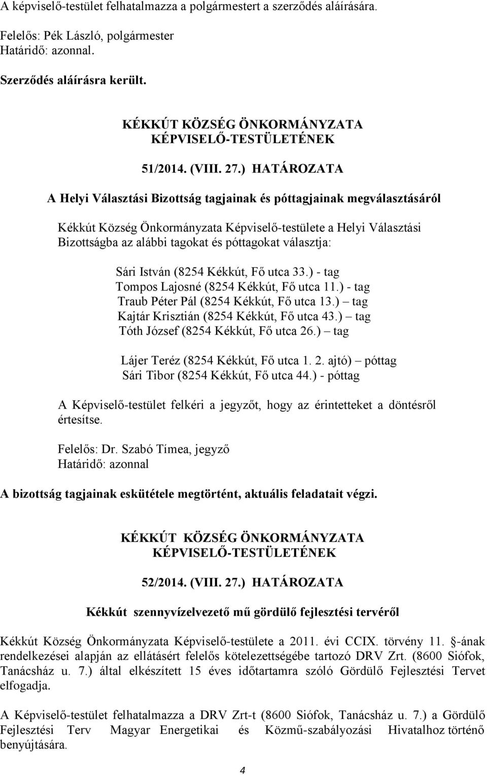 választja: Sári István (8254 Kékkút, Fő utca 33.) - tag Tompos Lajosné (8254 Kékkút, Fő utca 11.) - tag Traub Péter Pál (8254 Kékkút, Fő utca 13.) tag Kajtár Krisztián (8254 Kékkút, Fő utca 43.