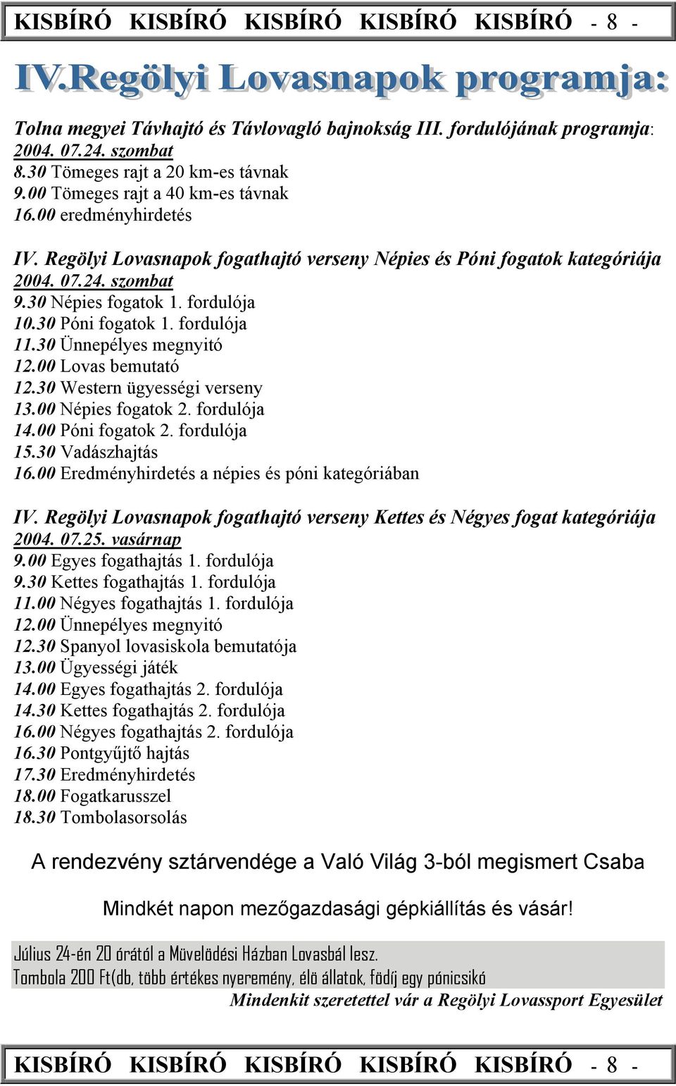 30 Póni fogatok 1. fordulója 11.30 Ünnepélyes megnyitó 12.00 Lovas bemutató 12.30 Western ügyességi verseny 13.00 Népies fogatok 2. fordulója 14.00 Póni fogatok 2. fordulója 15.30 Vadászhajtás 16.
