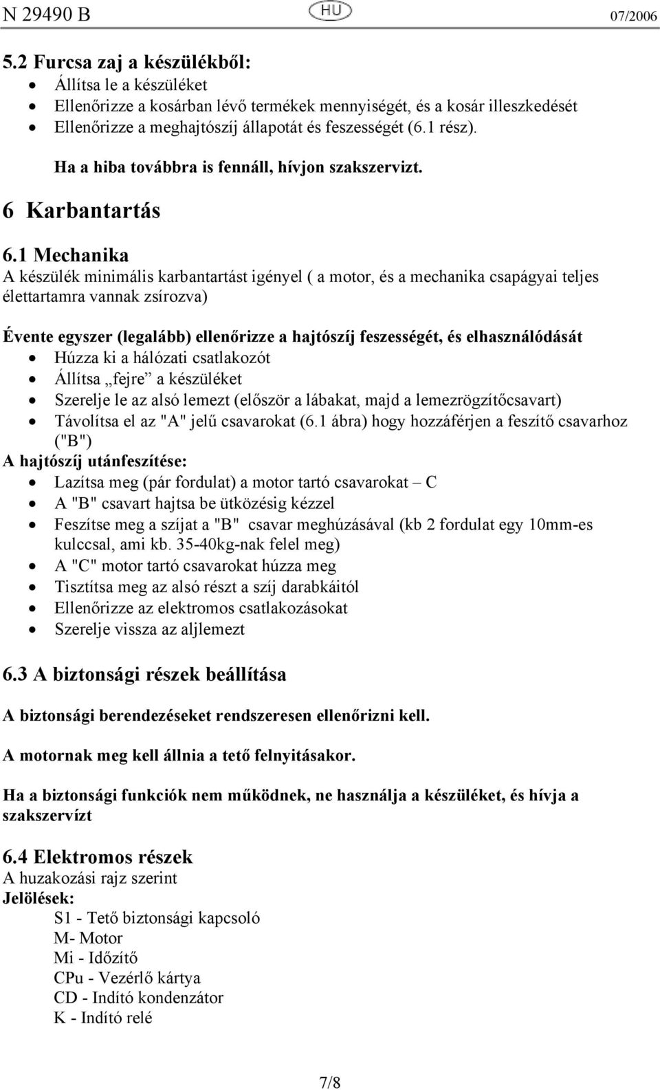 1 Mechanika A készülék minimális karbantartást igényel ( a motor, és a mechanika csapágyai teljes élettartamra vannak zsírozva) Évente egyszer (legalább) ellenőrizze a hajtószíj feszességét, és