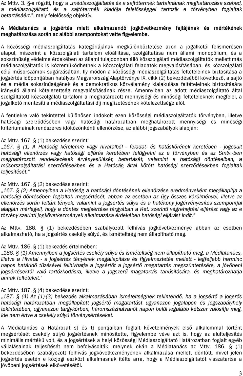 , mely felelősség objektív. A Médiatanács a jogsértés miatt alkalmazandó jogkövetkezmény fajtájának és mértékének meghatározása során az alábbi szempontokat vette figyelembe.