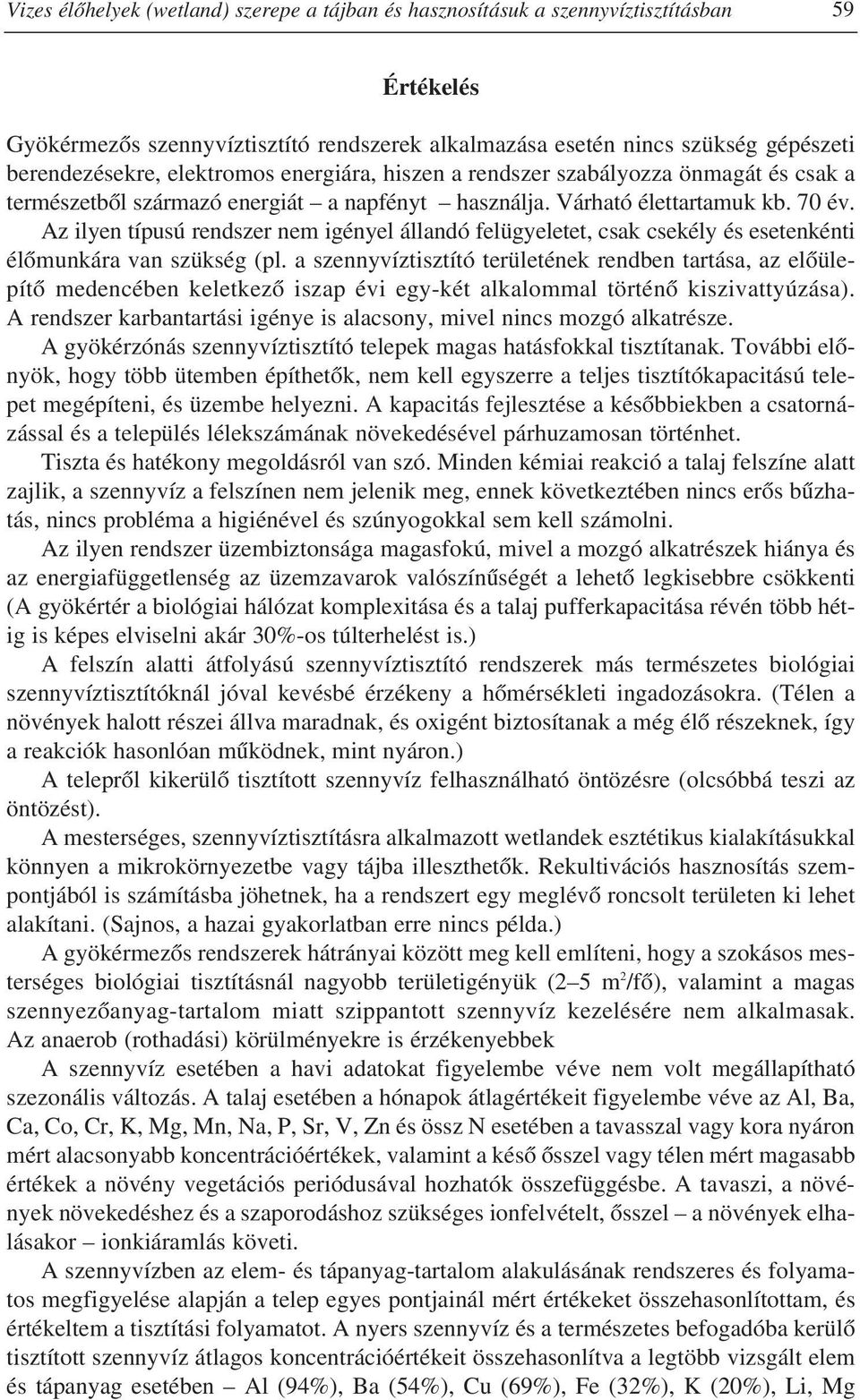 Az ilyen típusú rendszer nem igényel állandó felügyeletet, csak csekély és esetenkénti élômunkára van szükség (pl.