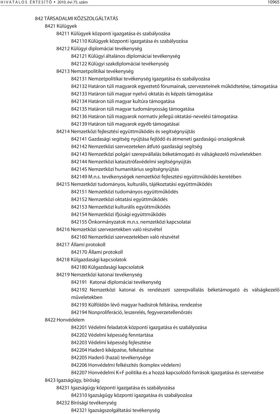 842121 Külügyi általános diplomáciai tevékenység 842122 Külügyi szakdiplomáciai tevékenység 84213 Nemzetpolitikai tevékenység 842131 Nemzetpolitikai tevékenység igazgatása és szabályozása 842132