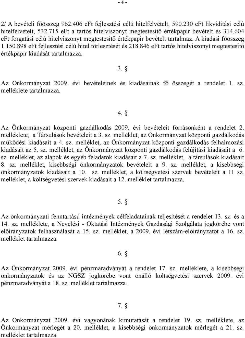 846 eft tartós hitelviszonyt megtestesítő értékpapír kiadását tartalmazza. 3. Az Önkormányzat 2009. évi bevételeinek és kiadásainak fő összegét a rendelet 1. sz. melléklete tartalmazza. 4.