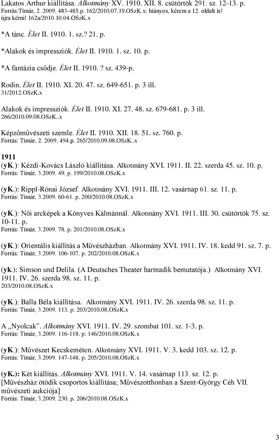 31/2012.OSzK.x Alakok és impressziók. Élet II. 1910. XI. 27. 48. sz. 679-681. p. 3 ill. 266/2010.09.08.OSzK..x Képzőművészeti szemle. Élet II. 1910. XII. 18. 51. sz. 760. p. Forrás: Tímár, 2. 2009.