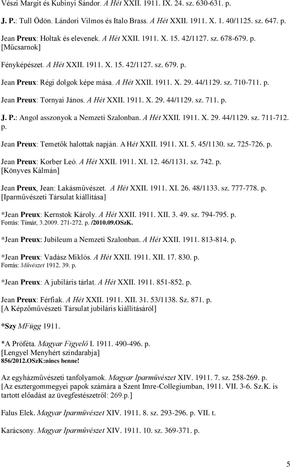 p. Jean Preux: Tornyai János. A Hét XXII. 1911. X. 29. 44/1129. sz. 711. p. J. P.: Angol asszonyok a Nemzeti Szalonban. A Hét XXII. 1911. X. 29. 44/1129. sz. 711-712. p. Jean Preux: Temetők halottak napján.