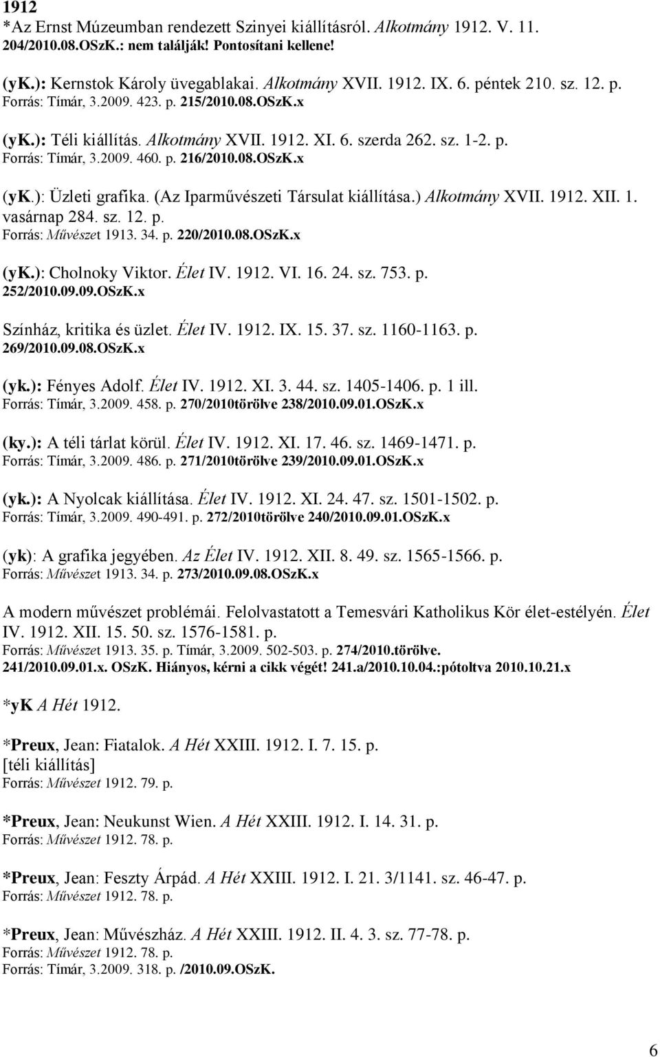 (Az Iparművészeti Társulat kiállítása.) Alkotmány XVII. 1912. XII. 1. vasárnap 284. sz. 12. p. Forrás: Művészet 1913. 34. p. 220/2010.08.OSzK.x (yk.): Cholnoky Viktor. Élet IV. 1912. VI. 16. 24. sz. 753.