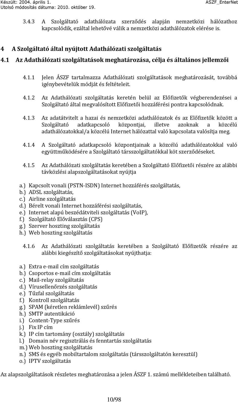 4.1.2 Az Adathálózati szolgáltatás keretén belül az Előfizetők végberendezései a Szolgáltató által megvalósított Előfizetői hozzáférési pontra kapcsolódnak. 4.1.3 Az adatátvitelt a hazai és