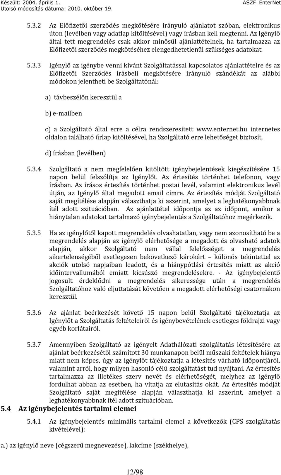 3 Igénylő az igénybe venni kívánt Szolgáltatással kapcsolatos ajánlattételre és az Előfizetői Szerződés írásbeli megkötésére irányuló szándékát az alábbi módokon jelentheti be Szolgáltatónál: a)