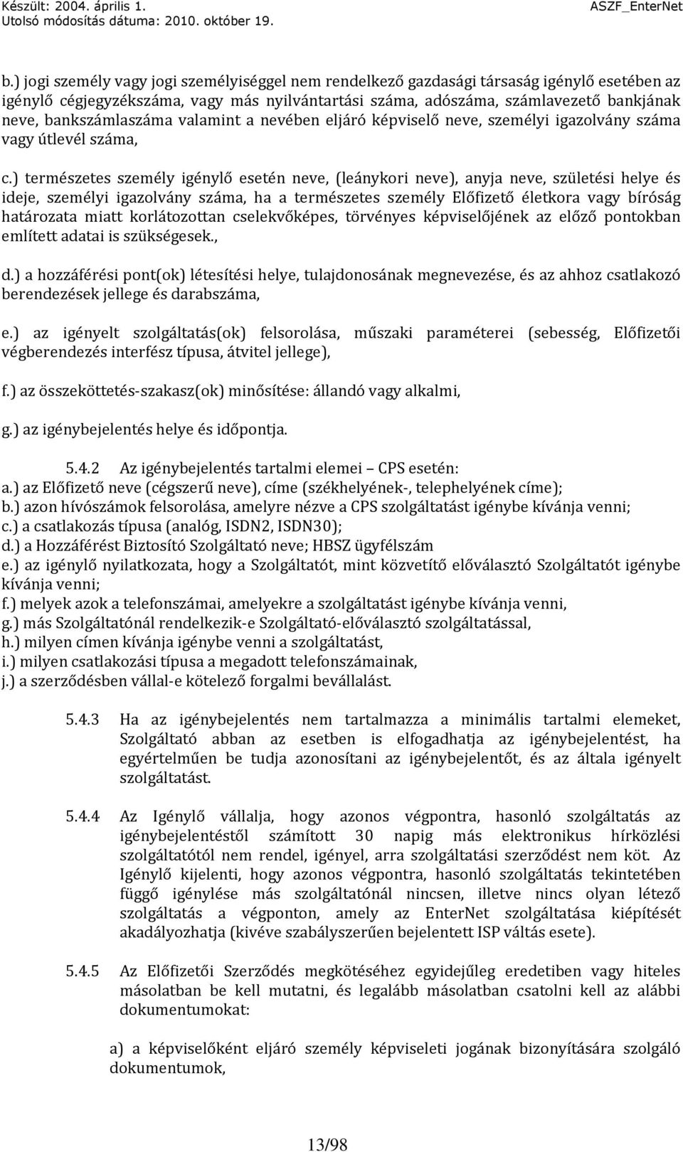) természetes személy igénylő esetén neve, (leánykori neve), anyja neve, születési helye és ideje, személyi igazolvány száma, ha a természetes személy Előfizető életkora vagy bíróság határozata miatt