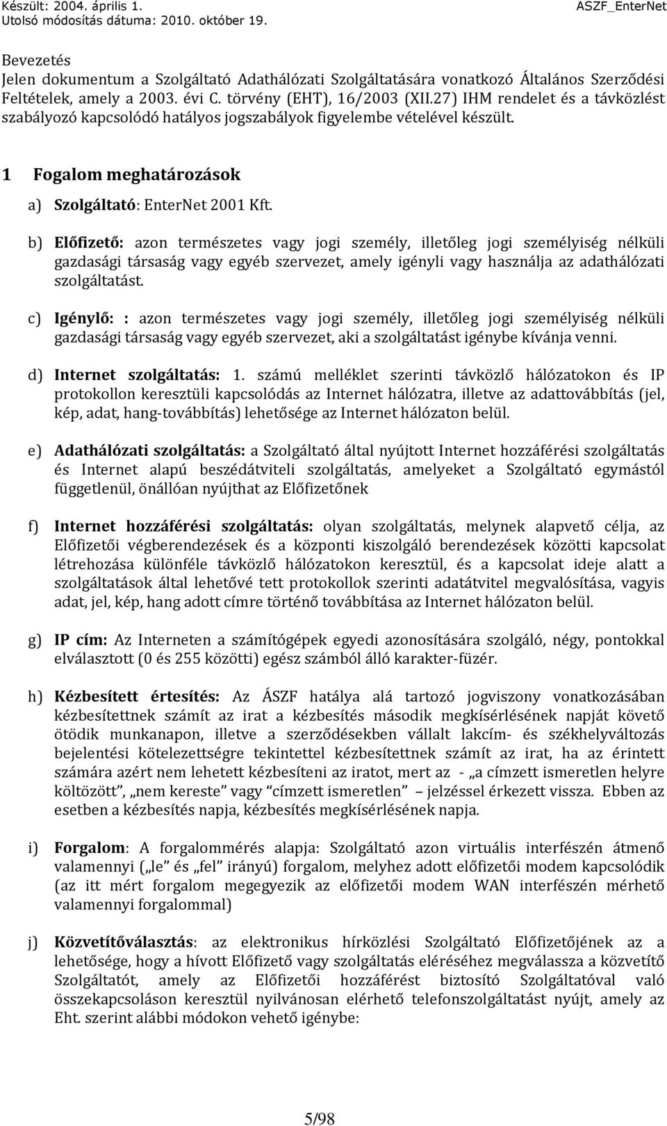 b) Előfizető: azon természetes vagy jogi személy, illetőleg jogi személyiség nélküli gazdasági társaság vagy egyéb szervezet, amely igényli vagy használja az adathálózati szolgáltatást.