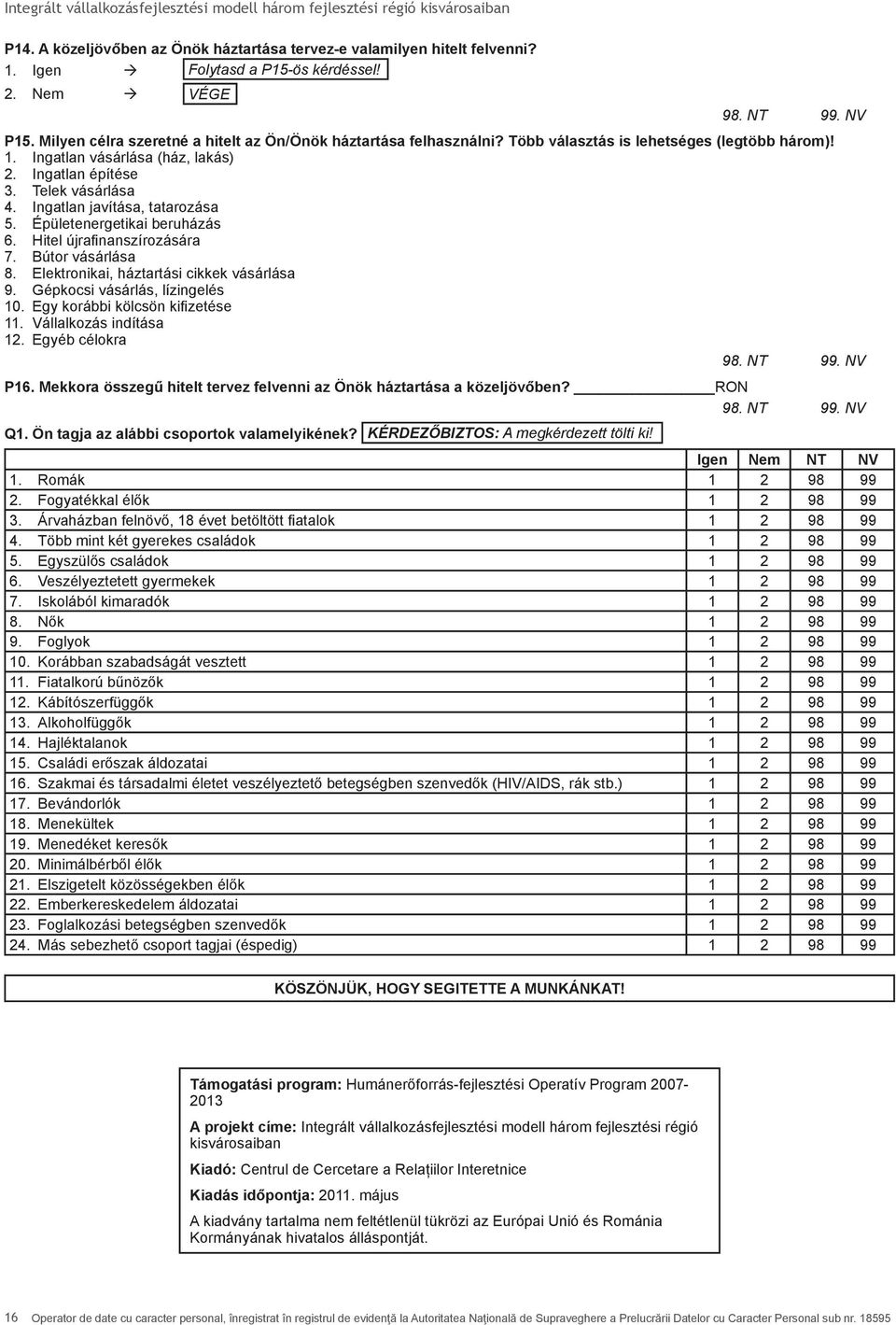 Hitel újrafinanszírozására 7. Bútor vásárlása 8. Elektronikai, háztartási cikkek vásárlása 9. Gépkocsi vásárlás, lízingelés 10. Egy korábbi kölcsön kifizetése 11. Vállalkozás indítása 12.