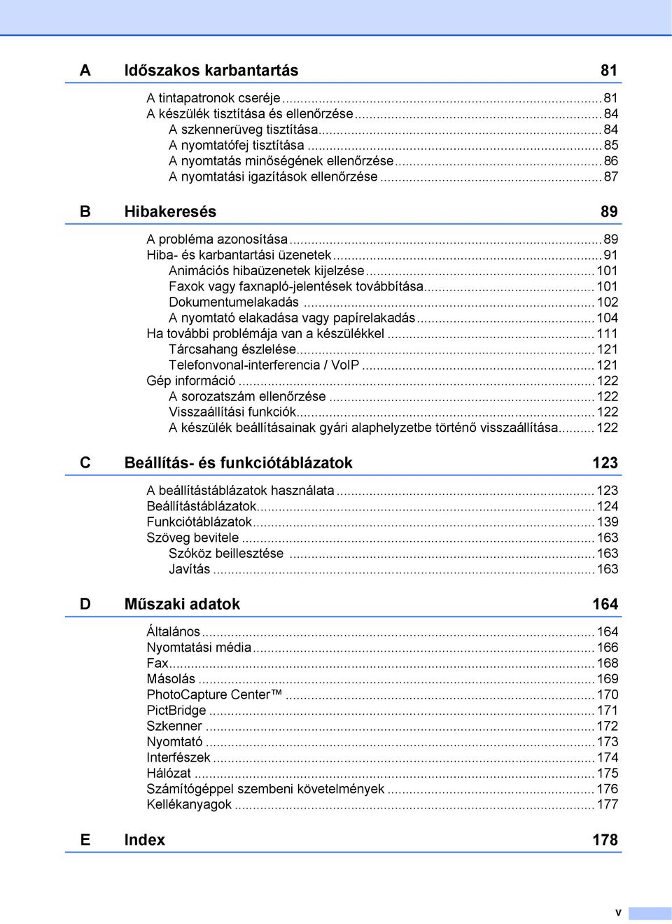 ..101 Faxok vagy faxnapló-jelentések továbbítása...101 Dokumentumelakadás...102 A nyomtató elakadása vagy papírelakadás...104 Ha további problémája van a készülékkel...111 Tárcsahang észlelése.