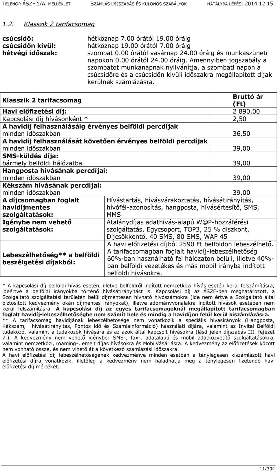 Klasszik 2 tarifacsomag Bruttó ár (Ft) Havi előfizetési díj: 2 890,00 Kapcsolási díj hívásonként * 2,50 A havidíj felhasználásáig érvényes belföldi percdíjak minden időszakban 36,50 A havidíj
