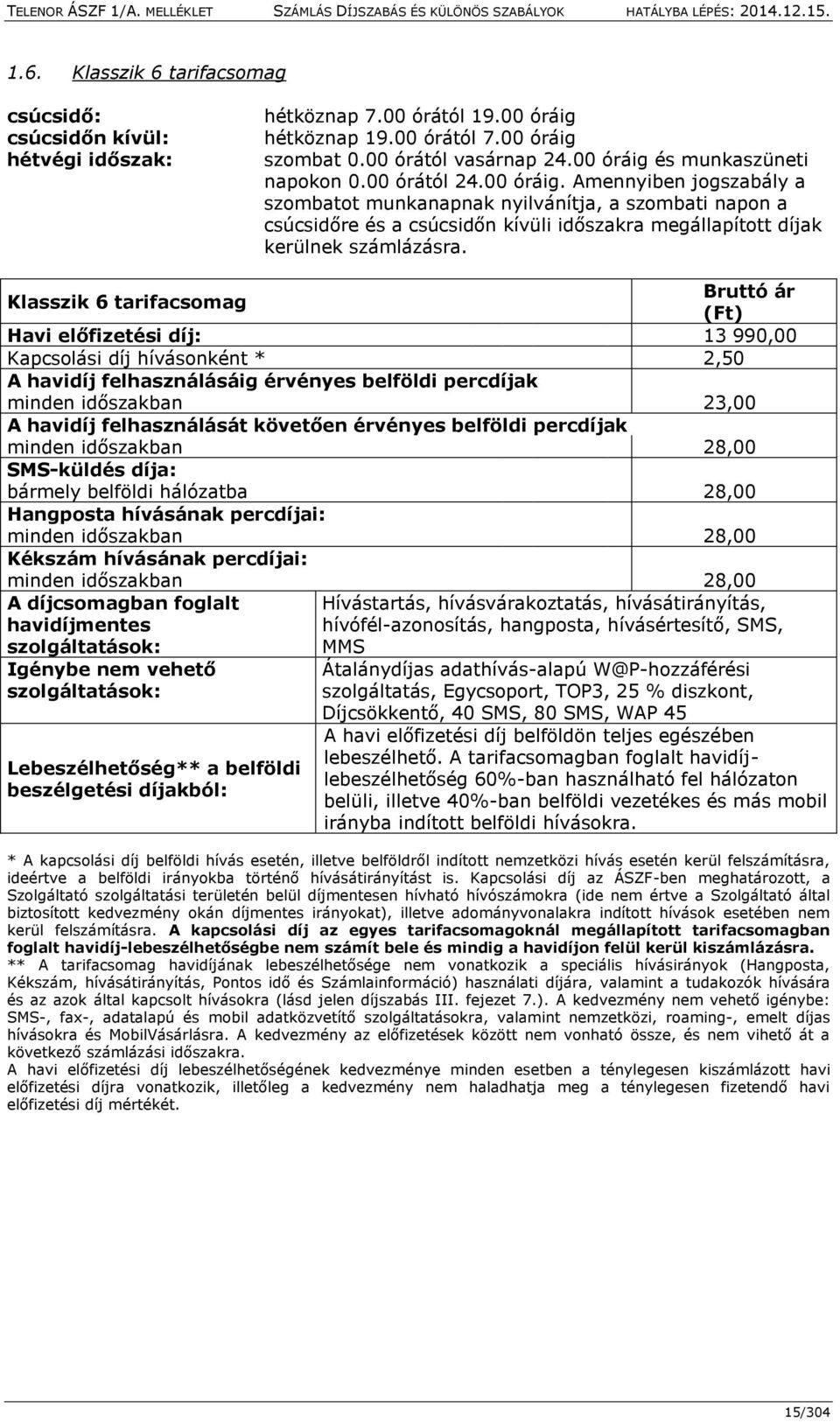 Klasszik 6 tarifacsomag Bruttó ár (Ft) Havi előfizetési díj: 13 990,00 Kapcsolási díj hívásonként * 2,50 A havidíj felhasználásáig érvényes belföldi percdíjak minden időszakban 23,00 A havidíj