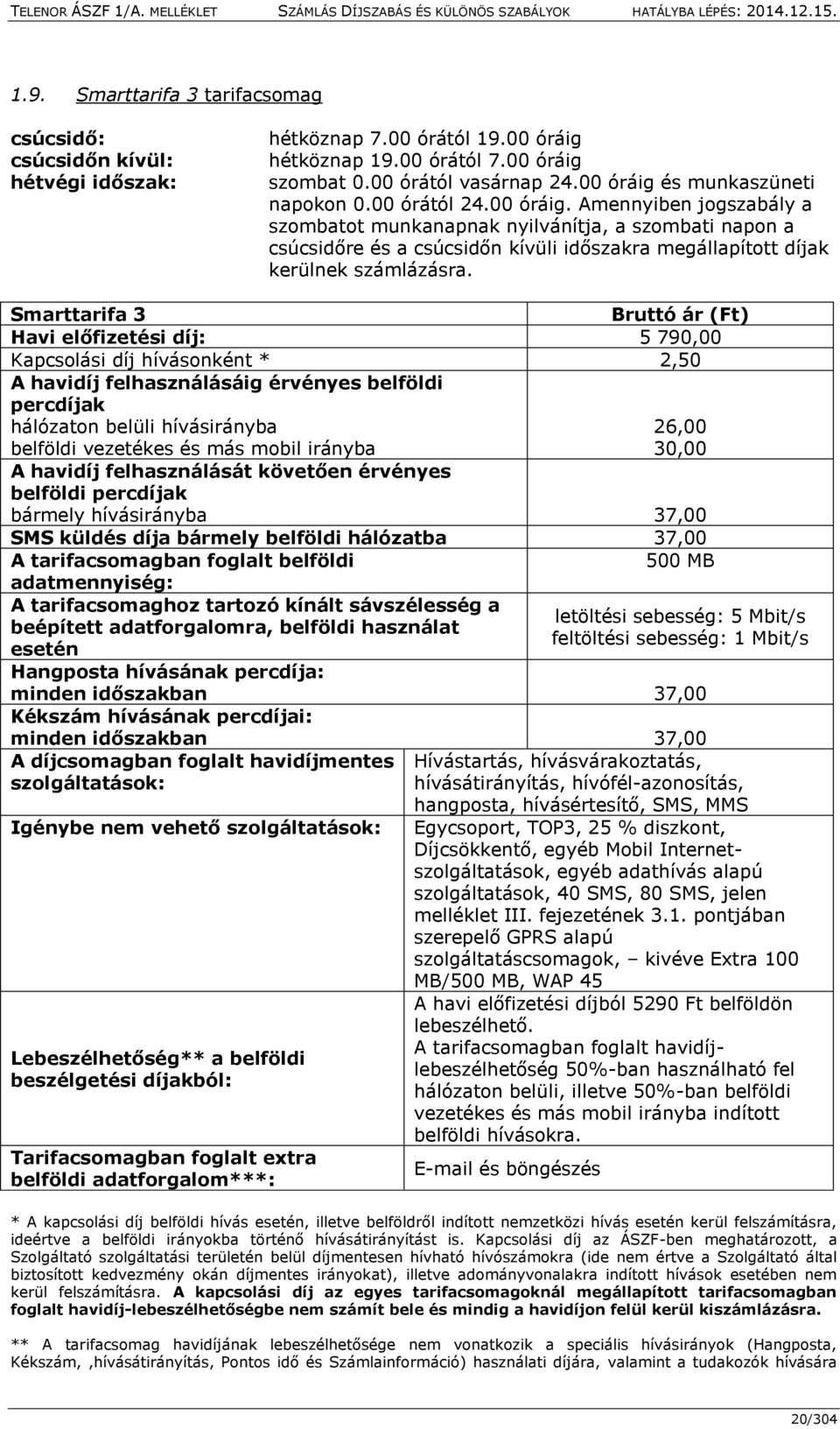 Smarttarifa 3 Bruttó ár (Ft) Havi előfizetési díj: 5 790,00 Kapcsolási díj hívásonként * 2,50 A havidíj felhasználásáig érvényes belföldi percdíjak hálózaton belüli hívásirányba 26,00 belföldi