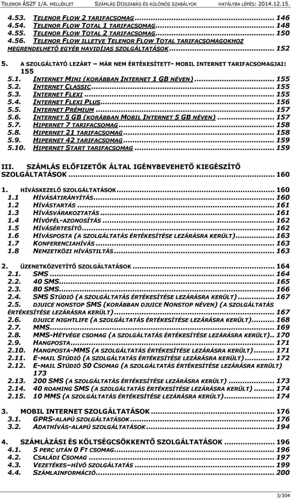 .. 155 5.2. INTERNET CLASSIC... 155 5.3. INTERNET FLEXI... 155 5.4. INTERNET FLEXI PLUS... 156 5.5. INTERNET PRÉMIUM... 157 5.6. INTERNET 5 GB (KORÁBBAN MOBIL INTERNET 5 GB NÉVEN)... 157 5.7. HIPERNET 7 TARIFACSOMAG.